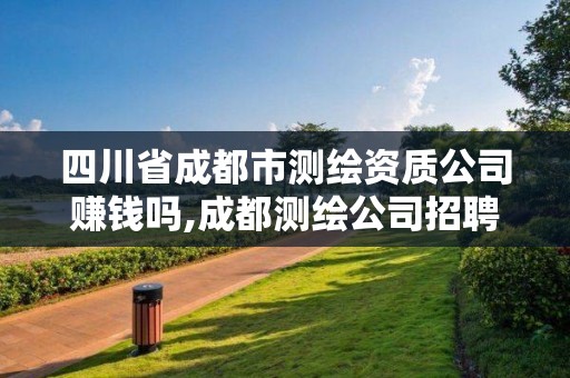 四川省成都市测绘资质公司赚钱吗,成都测绘公司招聘