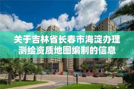 关于吉林省长春市海淀办理测绘资质地图编制的信息