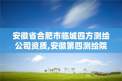 安徽省合肥市临城四方测绘公司资质,安徽第四测绘院地址。