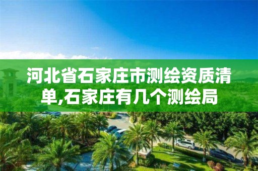 河北省石家庄市测绘资质清单,石家庄有几个测绘局