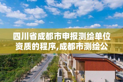 四川省成都市申报测绘单位资质的程序,成都市测绘公司。