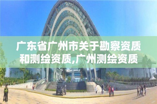 广东省广州市关于勘察资质和测绘资质,广州测绘资质代办