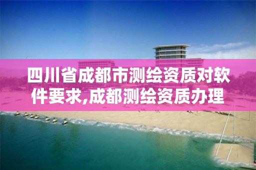 四川省成都市测绘资质对软件要求,成都测绘资质办理