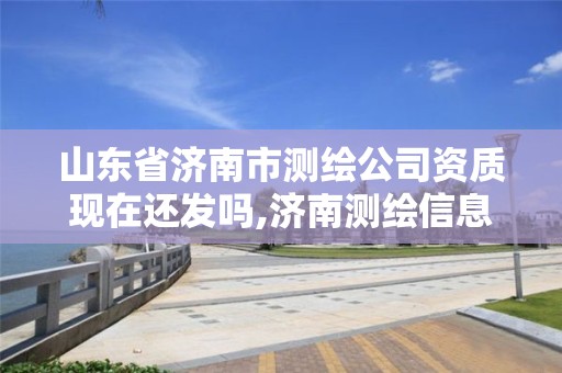 山东省济南市测绘公司资质现在还发吗,济南测绘信息招聘