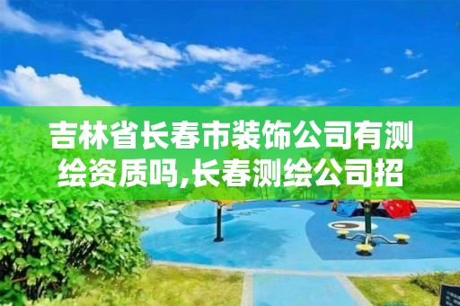 吉林省长春市装饰公司有测绘资质吗,长春测绘公司招聘。