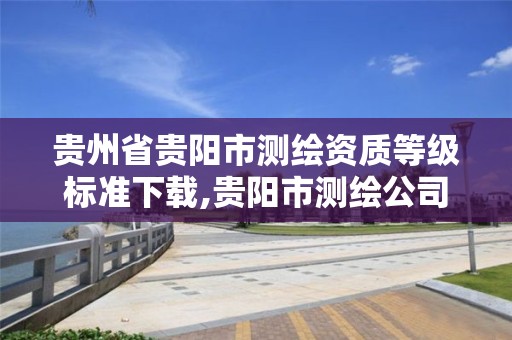 贵州省贵阳市测绘资质等级标准下载,贵阳市测绘公司。