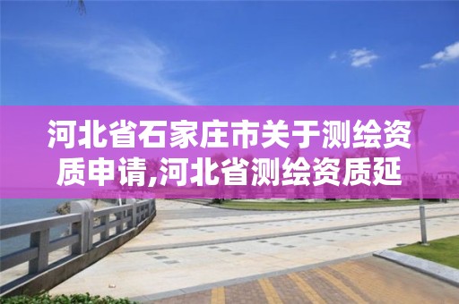 河北省石家庄市关于测绘资质申请,河北省测绘资质延期公告