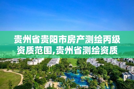 贵州省贵阳市房产测绘丙级资质范围,贵州省测绘资质单位