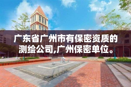 广东省广州市有保密资质的测绘公司,广州保密单位。