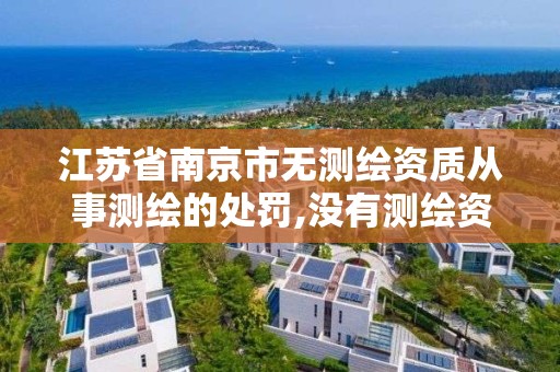 江苏省南京市无测绘资质从事测绘的处罚,没有测绘资质可以测绘吗