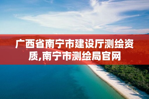 广西省南宁市建设厅测绘资质,南宁市测绘局官网