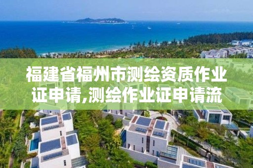 福建省福州市测绘资质作业证申请,测绘作业证申请流程