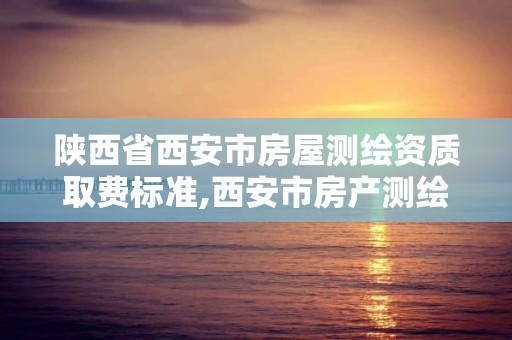 陕西省西安市房屋测绘资质取费标准,西安市房产测绘收费标准