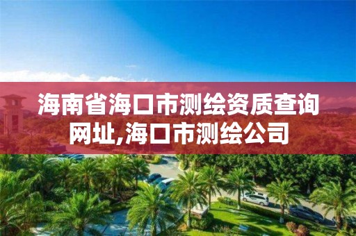 海南省海口市测绘资质查询网址,海口市测绘公司