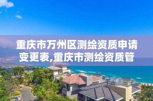 重庆市万州区测绘资质申请变更表,重庆市测绘资质管理办法