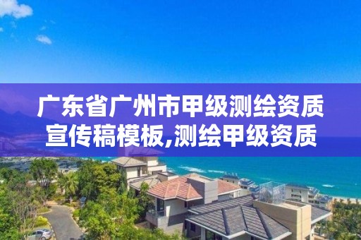 广东省广州市甲级测绘资质宣传稿模板,测绘甲级资质人员要求