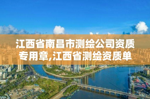 江西省南昌市测绘公司资质专用章,江西省测绘资质单位公示名单