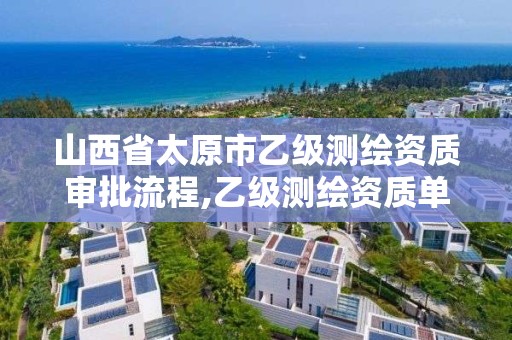 山西省太原市乙级测绘资质审批流程,乙级测绘资质单位名录