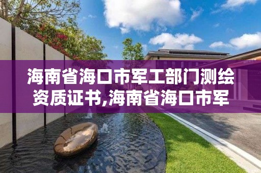 海南省海口市军工部门测绘资质证书,海南省海口市军工部门测绘资质证书在哪里办。