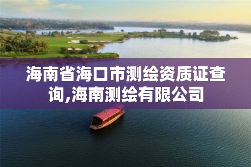 海南省海口市测绘资质证查询,海南测绘有限公司