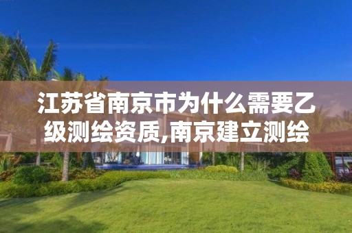 江苏省南京市为什么需要乙级测绘资质,南京建立测绘勘察院