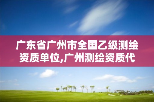 广东省广州市全国乙级测绘资质单位,广州测绘资质代办