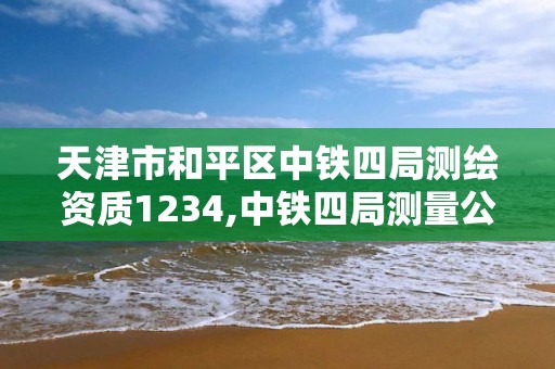 天津市和平区中铁四局测绘资质1234,中铁四局测量公司