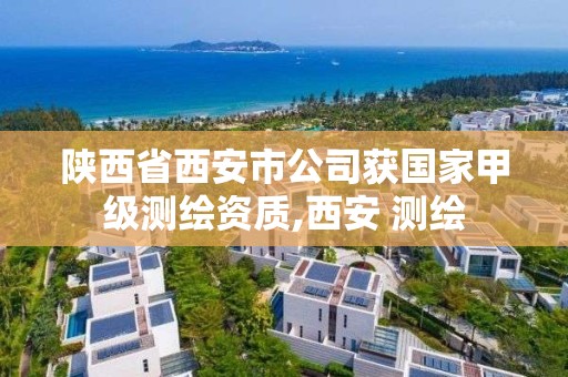 陕西省西安市公司获国家甲级测绘资质,西安 测绘