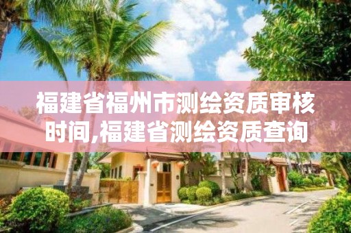 福建省福州市测绘资质审核时间,福建省测绘资质查询