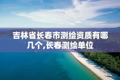 吉林省长春市测绘资质有哪几个,长春测绘单位