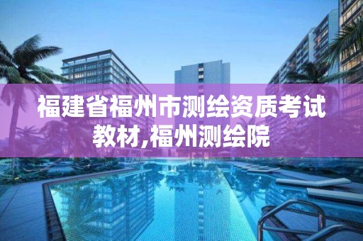 福建省福州市测绘资质考试教材,福州测绘院