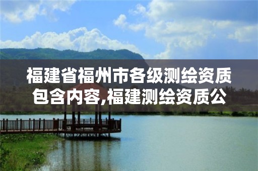 福建省福州市各级测绘资质包含内容,福建测绘资质公司。