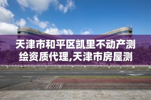 天津市和平区凯里不动产测绘资质代理,天津市房屋测绘公司。