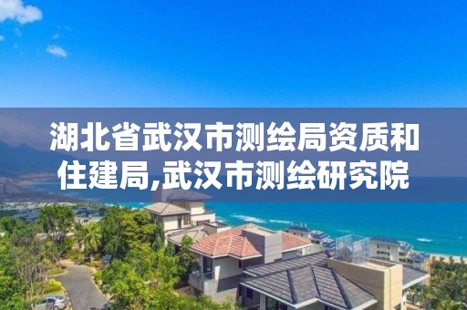 湖北省武汉市测绘局资质和住建局,武汉市测绘研究院电话。