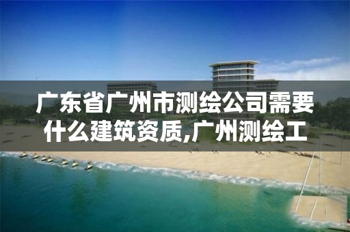 广东省广州市测绘公司需要什么建筑资质,广州测绘工程公司。