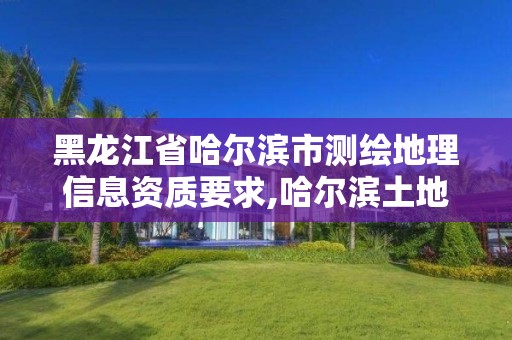 黑龙江省哈尔滨市测绘地理信息资质要求,哈尔滨土地测绘公司。