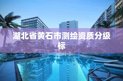 湖北省黄石市测绘资质分级标