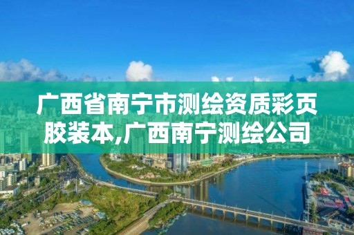 广西省南宁市测绘资质彩页胶装本,广西南宁测绘公司排名。