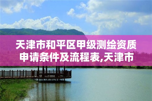 天津市和平区甲级测绘资质申请条件及流程表,天津市测绘有限公司。