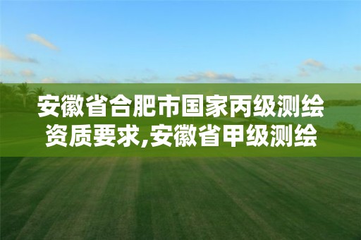 安徽省合肥市国家丙级测绘资质要求,安徽省甲级测绘资质单位。