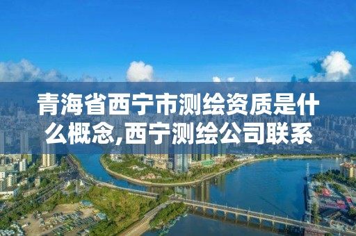 青海省西宁市测绘资质是什么概念,西宁测绘公司联系方式