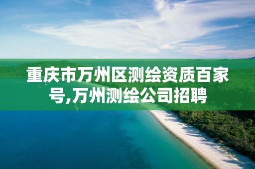 重庆市万州区测绘资质百家号,万州测绘公司招聘