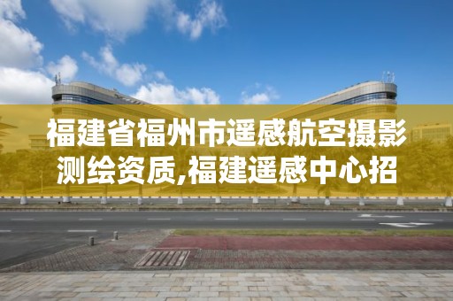 福建省福州市遥感航空摄影测绘资质,福建遥感中心招聘。