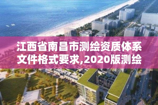 江西省南昌市测绘资质体系文件格式要求,2020版测绘资质管理办法草案。