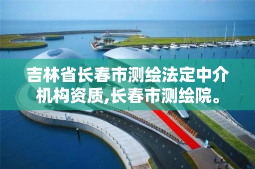 吉林省长春市测绘法定中介机构资质,长春市测绘院。