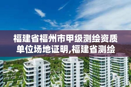 福建省福州市甲级测绘资质单位场地证明,福建省测绘收费标准。