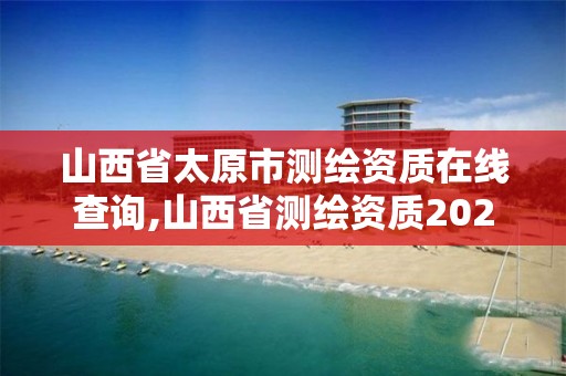 山西省太原市测绘资质在线查询,山西省测绘资质2020