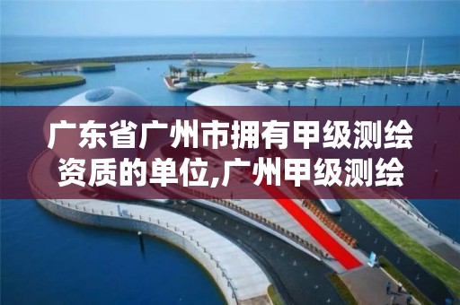 广东省广州市拥有甲级测绘资质的单位,广州甲级测绘公司