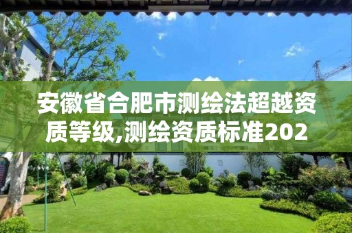 安徽省合肥市测绘法超越资质等级,测绘资质标准2021