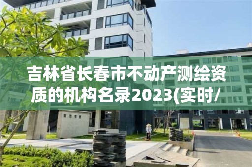 吉林省长春市不动产测绘资质的机构名录2023(实时/更新中)